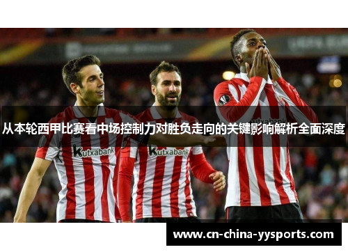 从本轮西甲比赛看中场控制力对胜负走向的关键影响解析全面深度