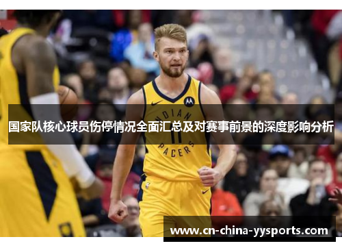 国家队核心球员伤停情况全面汇总及对赛事前景的深度影响分析