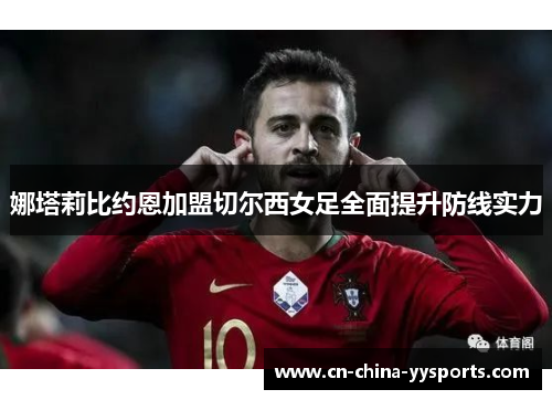 娜塔莉比约恩加盟切尔西女足全面提升防线实力