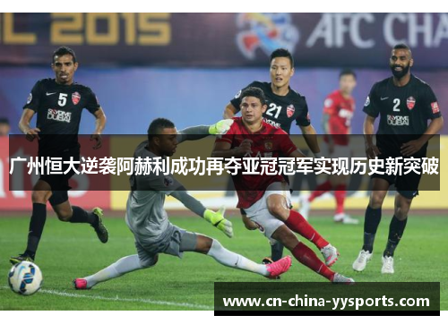 广州恒大逆袭阿赫利成功再夺亚冠冠军实现历史新突破