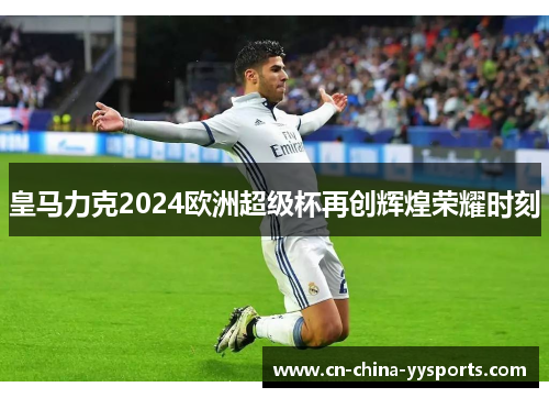 皇马力克2024欧洲超级杯再创辉煌荣耀时刻