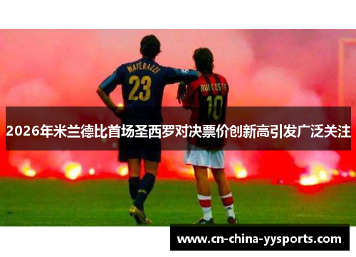 2026年米兰德比首场圣西罗对决票价创新高引发广泛关注