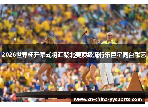 2026世界杯开幕式将汇聚北美顶级流行乐巨星同台献艺