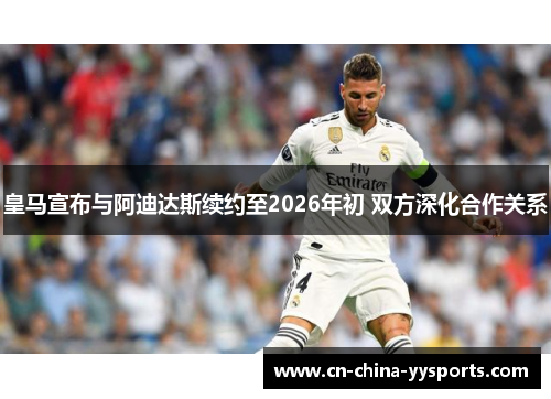 皇马宣布与阿迪达斯续约至2026年初 双方深化合作关系