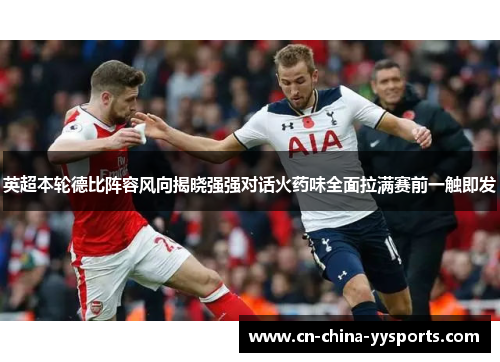 英超本轮德比阵容风向揭晓强强对话火药味全面拉满赛前一触即发