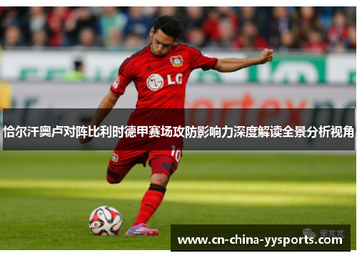 恰尔汗奥卢对阵比利时德甲赛场攻防影响力深度解读全景分析视角