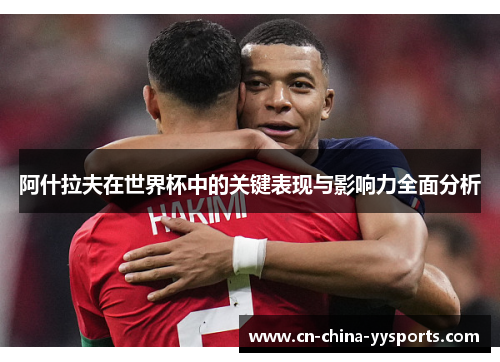 阿什拉夫在世界杯中的关键表现与影响力全面分析